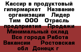 Кассир в продуктовый гипермаркет › Название организации ­ Лидер Тим, ООО › Отрасль предприятия ­ Продажи › Минимальный оклад ­ 1 - Все города Работа » Вакансии   . Ростовская обл.,Донецк г.